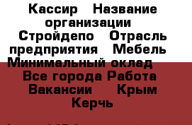 Кассир › Название организации ­ Стройдепо › Отрасль предприятия ­ Мебель › Минимальный оклад ­ 1 - Все города Работа » Вакансии   . Крым,Керчь